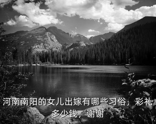 河南南陽的女兒出嫁有哪些習俗，彩禮多少錢，謝謝