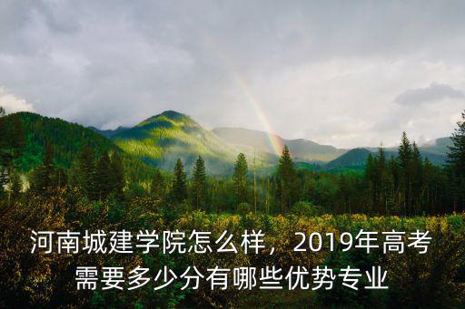 河南城建學院怎么樣，2019年高考需要多少分有哪些優勢專業