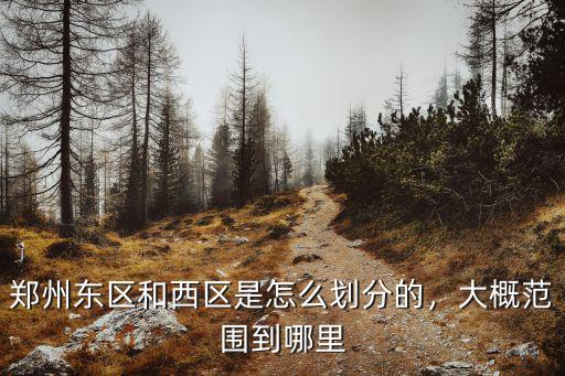 鄭州東區和西區是怎么劃分的，大概范圍到哪里