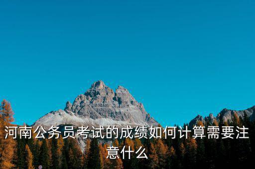 河南公務(wù)員考試的成績?nèi)绾斡嬎阈枰⒁馐裁? class=