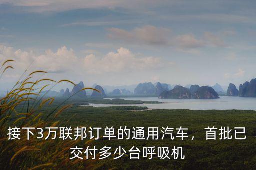 接下3萬聯(lián)邦訂單的通用汽車，首批已交付多少臺呼吸機