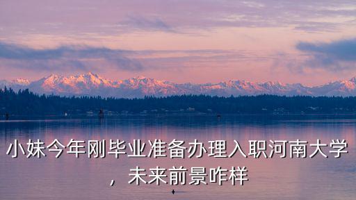 小妹今年剛畢業準備辦理入職河南大學，未來前景咋樣