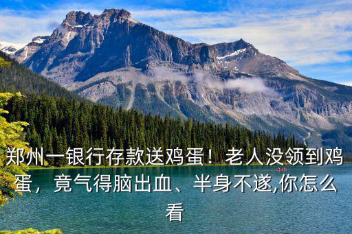 鄭州一銀行存款送雞蛋！老人沒領到雞蛋，竟氣得腦出血、半身不遂,你怎么看