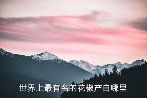 世界上最有名的花椒產自哪里