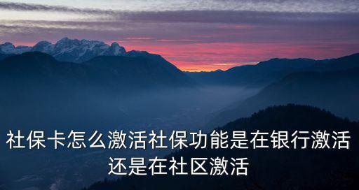 社保卡怎么激活社保功能是在銀行激活還是在社區(qū)激活