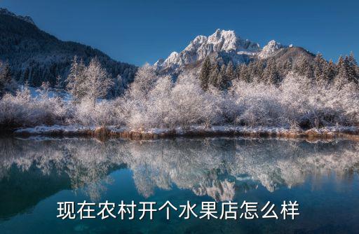 現(xiàn)在農(nóng)村開個水果店怎么樣
