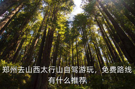 鄭州去山西太行山自駕游玩，免費(fèi)路線有什么推薦