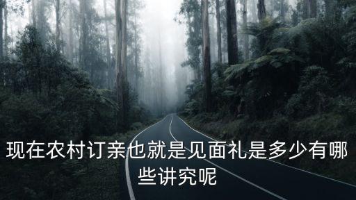 現(xiàn)在農(nóng)村訂親也就是見面禮是多少有哪些講究呢