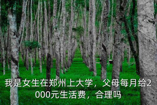 我是女生在鄭州上大學(xué)，父母每月給2000元生活費，合理嗎