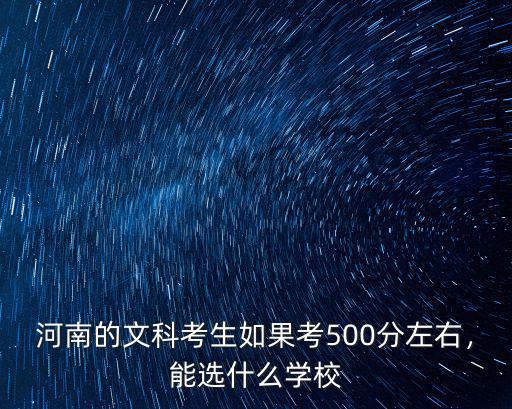 河南的文科考生如果考500分左右，能選什么學校