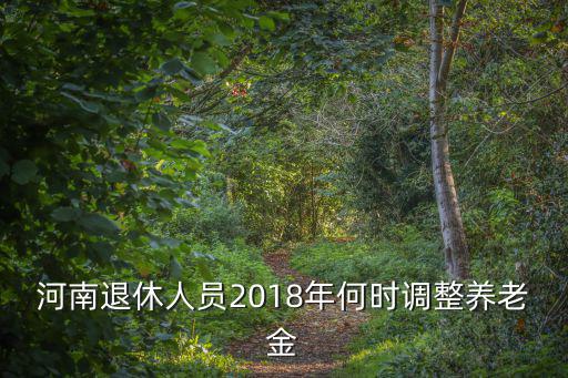 河南退休人員2018年何時(shí)調(diào)整養(yǎng)老金