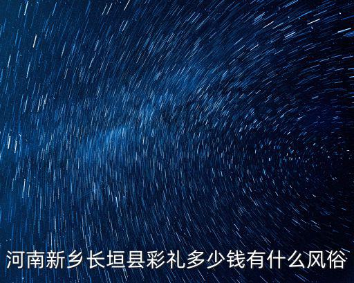 河南新鄉(xiāng)長垣縣彩禮多少錢有什么風俗