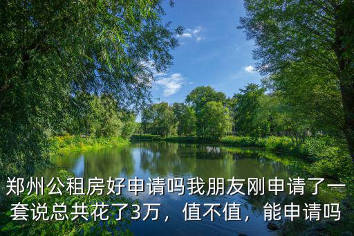 鄭州公租房好申請(qǐng)嗎我朋友剛申請(qǐng)了一套說總共花了3萬，值不值，能申請(qǐng)嗎