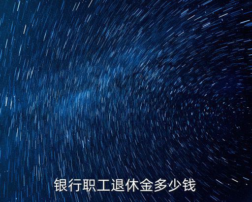 銀行職工退休金多少錢