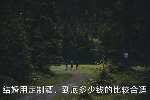 結婚用定制酒，到底多少錢的比較合適