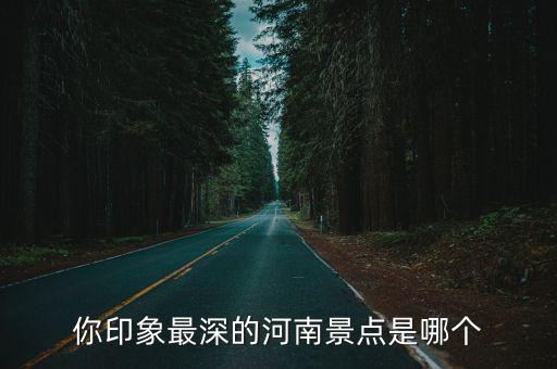 你印象最深的河南景點是哪個