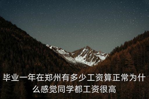 畢業(yè)一年在鄭州有多少工資算正常為什么感覺(jué)同學(xué)都工資很高