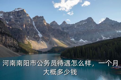 河南南陽(yáng)市公務(wù)員待遇怎么樣，一個(gè)月大概多少錢(qián)