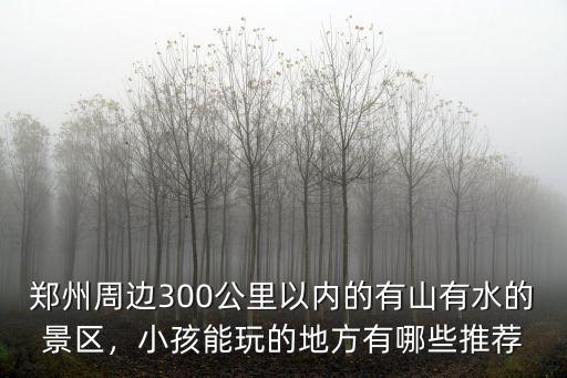 鄭州哪里有小學生玩的地方,鄭州周邊有能玩的地方嗎