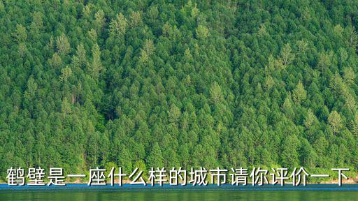 鶴壁是一座什么樣的城市請你評價一下