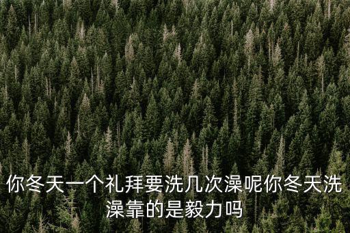 你冬天一個(gè)禮拜要洗幾次澡呢你冬天洗澡靠的是毅力嗎