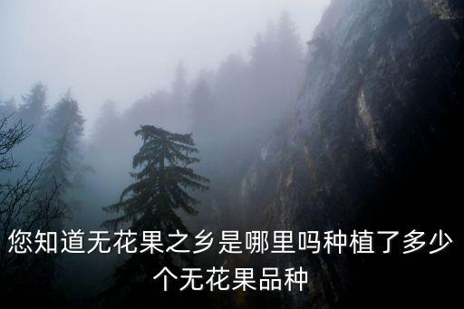 您知道無花果之鄉是哪里嗎種植了多少個無花果品種