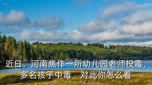焦作幼兒園投毒怎么判刑,河南焦作一所幼兒園老師投毒