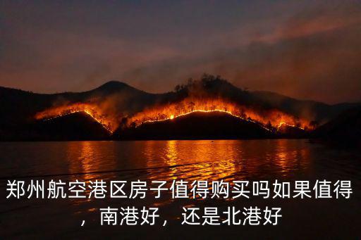 鄭州航空港區房子值得購買嗎如果值得，南港好，還是北港好