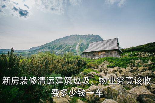 新房裝修清運(yùn)建筑垃圾，物業(yè)究竟該收費(fèi)多少錢(qián)一車(chē)
