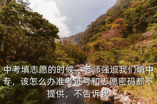 中考填志愿的時(shí)候，老師強(qiáng)迫我們填中專，該怎么辦準(zhǔn)考證號(hào)和志愿密碼都不提供，不告訴我