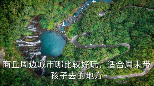 商丘附近景區哪里好玩,商丘哪些地方比較好玩