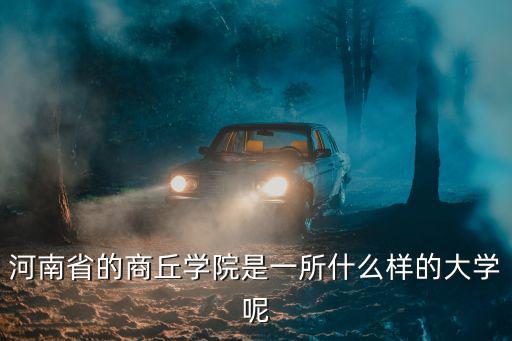 河南省的商丘學(xué)院是一所什么樣的大學(xué)呢