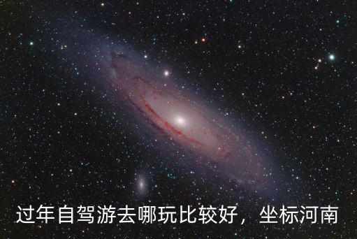 過年自駕游去哪玩比較好，坐標河南