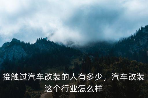 接觸過汽車改裝的人有多少，汽車改裝這個行業怎么樣
