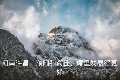 河南許昌、濮陽和商丘，哪里發展得更好