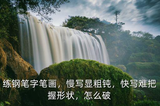 練鋼筆字筆畫，慢寫顯粗鈍，快寫難把握形狀，怎么破