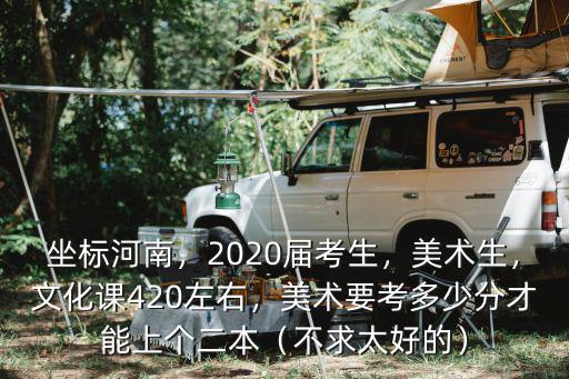 河南藝術生文化課考多少分能上二本,美術要考多少分才能上個二本