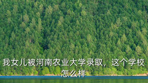 我女兒被河南農(nóng)業(yè)大學(xué)錄取，這個(gè)學(xué)校怎么樣