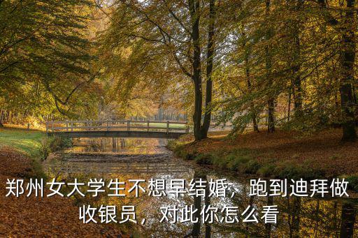 鄭州女大學生不想早結婚，跑到迪拜做收銀員，對此你怎么看