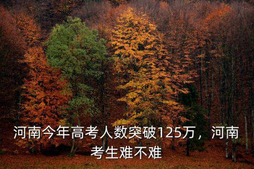 河南今年高考人數突破125萬，河南考生難不難