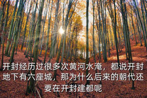 開封經歷過很多次黃河水淹，都說開封地下有六座城，那為什么后來的朝代還要在開封建都呢