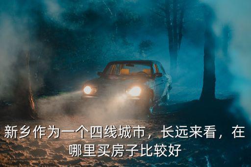 新鄉(xiāng)作為一個(gè)四線城市，長(zhǎng)遠(yuǎn)來(lái)看，在哪里買房子比較好