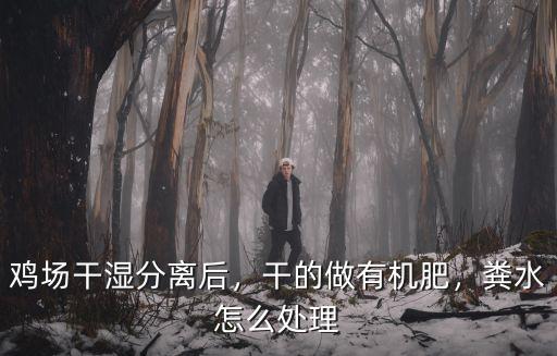 雞場干濕分離后，干的做有機肥，糞水怎么處理