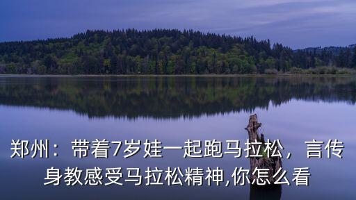 鄭州：帶著7歲娃一起跑馬拉松，言傳身教感受馬拉松精神,你怎么看