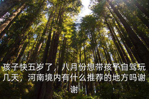 河南境內(nèi)帶孩子自駕游去哪里好玩,八月份想帶孩子自駕玩幾天