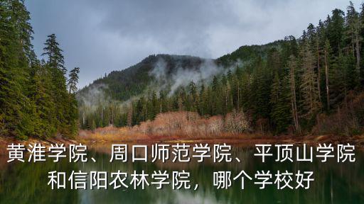 黃淮學院、周口師范學院、平頂山學院和信陽農林學院，哪個學校好