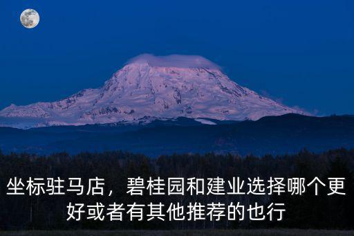 坐標駐馬店，碧桂園和建業(yè)選擇哪個更好或者有其他推薦的也行
