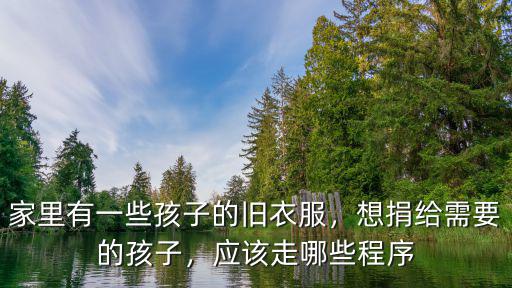 家里有一些孩子的舊衣服，想捐給需要的孩子，應(yīng)該走哪些程序