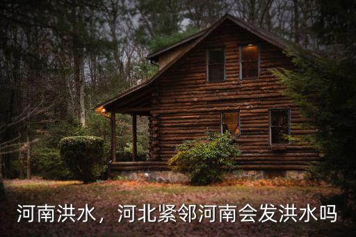 河南洪水，河北緊鄰河南會發洪水嗎