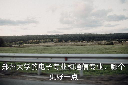鄭州大學(xué)的電子專業(yè)和通信專業(yè)，哪個(gè)更好一點(diǎn)